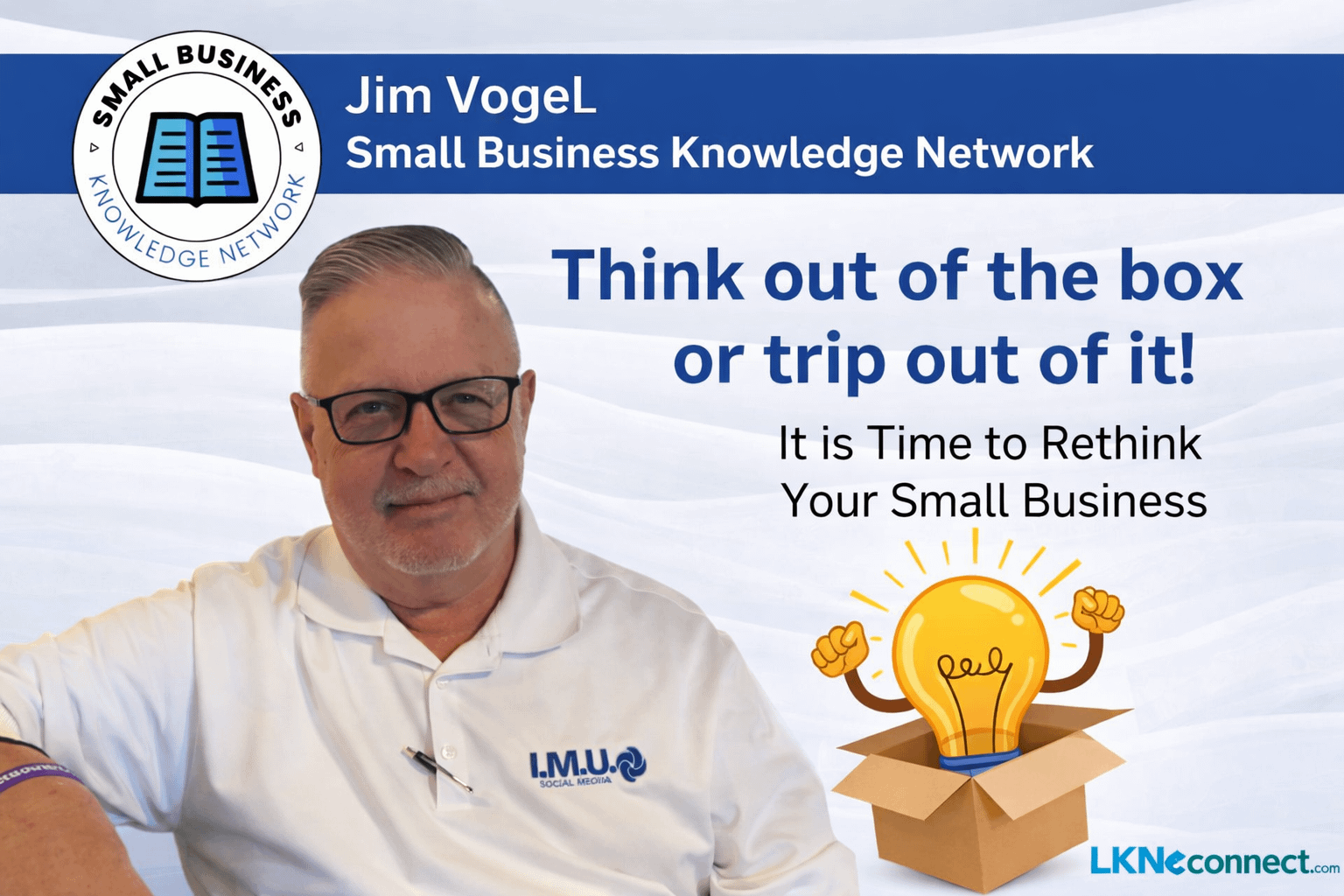 Small Business Knowledge Network w/ Jim Vogel: Rethink the Business: Think out of the box or trip out of it!